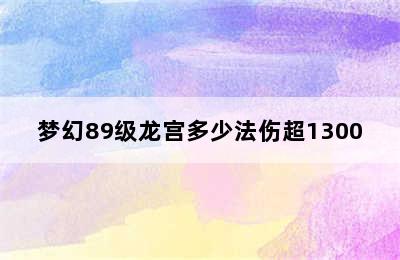 梦幻89级龙宫多少法伤超1300