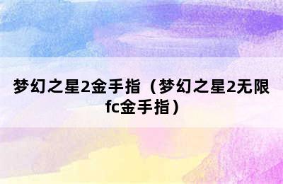 梦幻之星2金手指（梦幻之星2无限fc金手指）