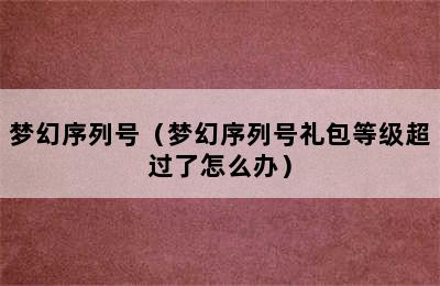 梦幻序列号（梦幻序列号礼包等级超过了怎么办）