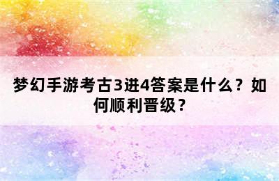 梦幻手游考古3进4答案是什么？如何顺利晋级？