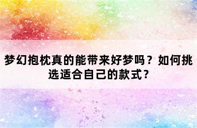 梦幻抱枕真的能带来好梦吗？如何挑选适合自己的款式？