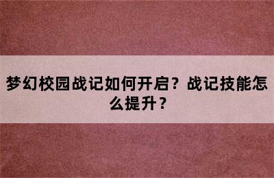 梦幻校园战记如何开启？战记技能怎么提升？