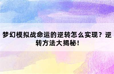 梦幻模拟战命运的逆转怎么实现？逆转方法大揭秘！