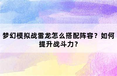 梦幻模拟战雷龙怎么搭配阵容？如何提升战斗力？