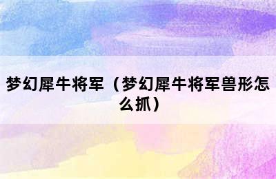 梦幻犀牛将军（梦幻犀牛将军兽形怎么抓）