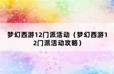 梦幻西游12门派活动（梦幻西游12门派活动攻略）