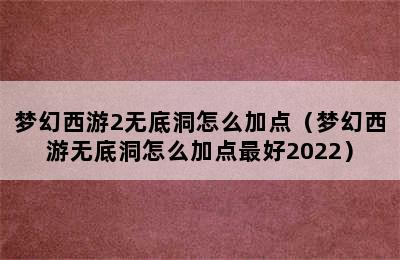 梦幻西游2无底洞怎么加点（梦幻西游无底洞怎么加点最好2022）