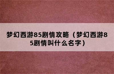 梦幻西游85剧情攻略（梦幻西游85剧情叫什么名字）