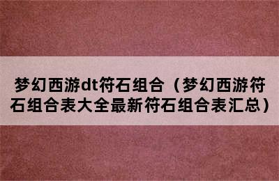 梦幻西游dt符石组合（梦幻西游符石组合表大全最新符石组合表汇总）