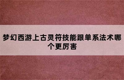 梦幻西游上古灵符技能跟单系法术哪个更厉害