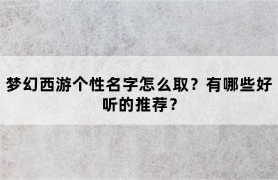 梦幻西游个性名字怎么取？有哪些好听的推荐？