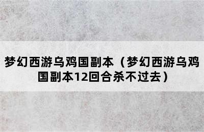 梦幻西游乌鸡国副本（梦幻西游乌鸡国副本12回合杀不过去）