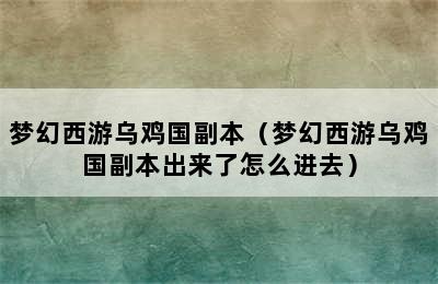 梦幻西游乌鸡国副本（梦幻西游乌鸡国副本出来了怎么进去）