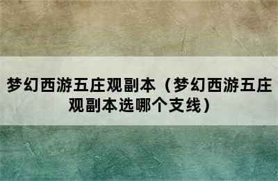 梦幻西游五庄观副本（梦幻西游五庄观副本选哪个支线）