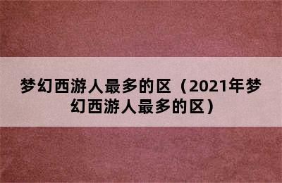 梦幻西游人最多的区（2021年梦幻西游人最多的区）