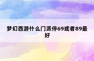 梦幻西游什么门派停69或者89最好