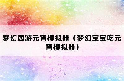 梦幻西游元宵模拟器（梦幻宝宝吃元宵模拟器）