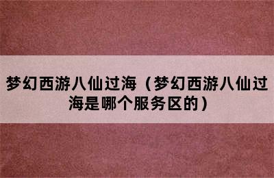 梦幻西游八仙过海（梦幻西游八仙过海是哪个服务区的）