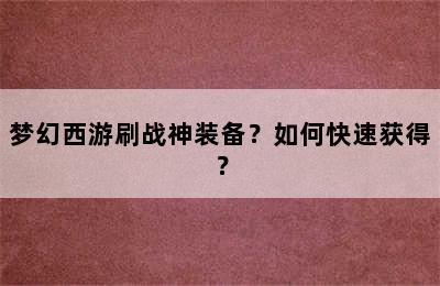 梦幻西游刷战神装备？如何快速获得？