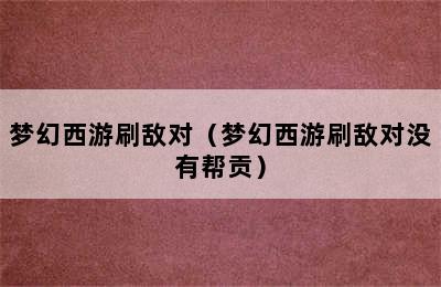 梦幻西游刷敌对（梦幻西游刷敌对没有帮贡）