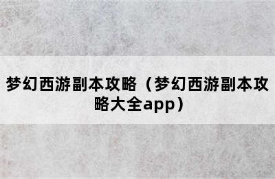 梦幻西游副本攻略（梦幻西游副本攻略大全app）