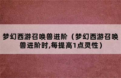 梦幻西游召唤兽进阶（梦幻西游召唤兽进阶时,每提高1点灵性）