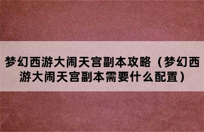 梦幻西游大闹天宫副本攻略（梦幻西游大闹天宫副本需要什么配置）