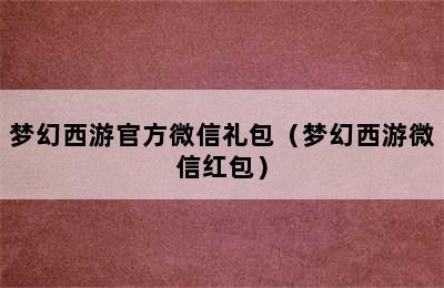 梦幻西游官方微信礼包（梦幻西游微信红包）