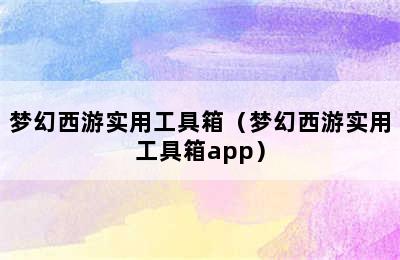 梦幻西游实用工具箱（梦幻西游实用工具箱app）