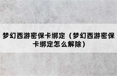 梦幻西游密保卡绑定（梦幻西游密保卡绑定怎么解除）