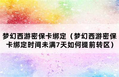 梦幻西游密保卡绑定（梦幻西游密保卡绑定时间未满7天如何提前转区）