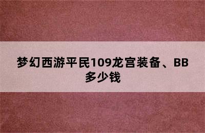 梦幻西游平民109龙宫装备、BB多少钱