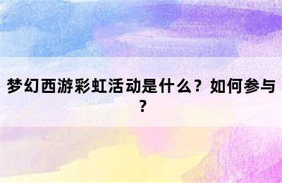 梦幻西游彩虹活动是什么？如何参与？