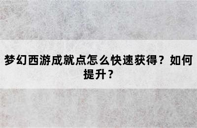 梦幻西游成就点怎么快速获得？如何提升？