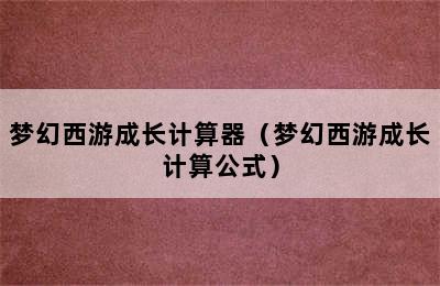 梦幻西游成长计算器（梦幻西游成长计算公式）