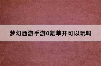 梦幻西游手游0氪单开可以玩吗