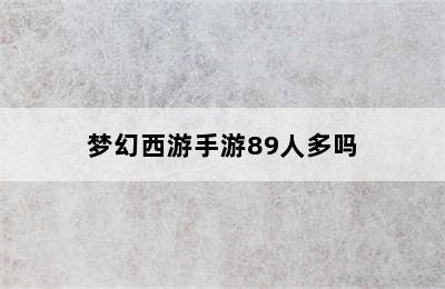 梦幻西游手游89人多吗