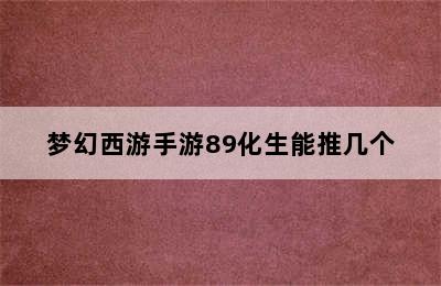 梦幻西游手游89化生能推几个