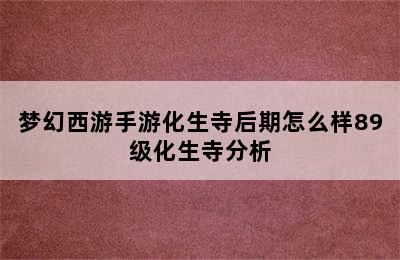 梦幻西游手游化生寺后期怎么样89级化生寺分析