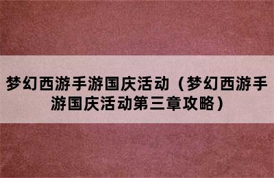 梦幻西游手游国庆活动（梦幻西游手游国庆活动第三章攻略）