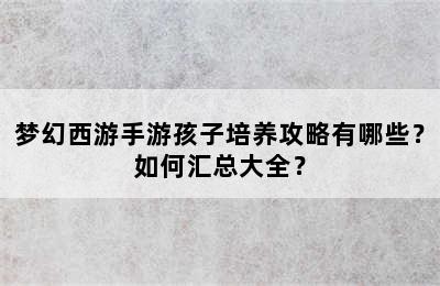 梦幻西游手游孩子培养攻略有哪些？如何汇总大全？