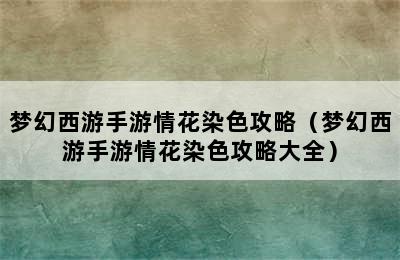 梦幻西游手游情花染色攻略（梦幻西游手游情花染色攻略大全）