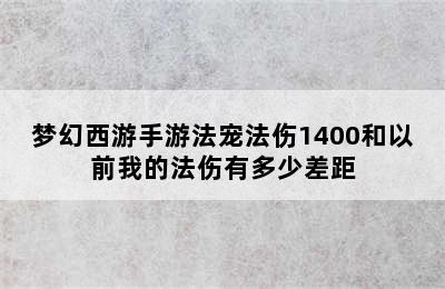 梦幻西游手游法宠法伤1400和以前我的法伤有多少差距