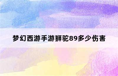 梦幻西游手游狮驼89多少伤害