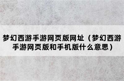 梦幻西游手游网页版网址（梦幻西游手游网页版和手机版什么意思）