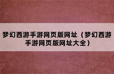 梦幻西游手游网页版网址（梦幻西游手游网页版网址大全）