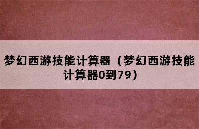 梦幻西游技能计算器（梦幻西游技能计算器0到79）