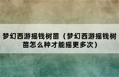 梦幻西游摇钱树苗（梦幻西游摇钱树苗怎么种才能摇更多次）