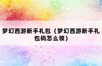 梦幻西游新手礼包（梦幻西游新手礼包码怎么领）