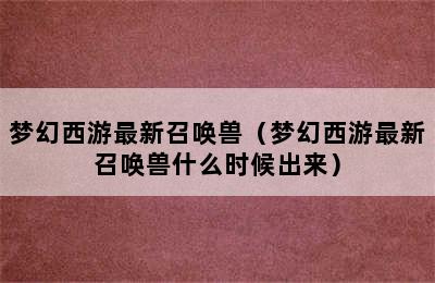 梦幻西游最新召唤兽（梦幻西游最新召唤兽什么时候出来）